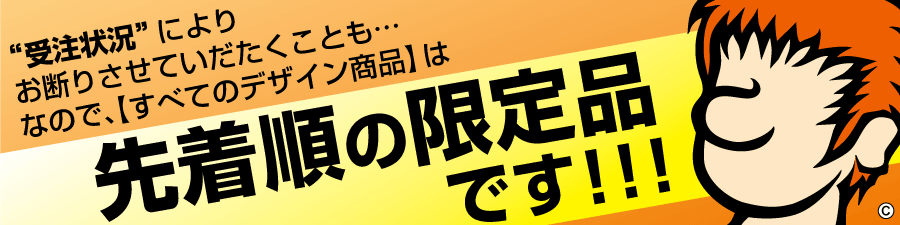 すべてのデザイン商品は、先着順の限定品です! すべてのデザイン商品は、先着順の限定品です!